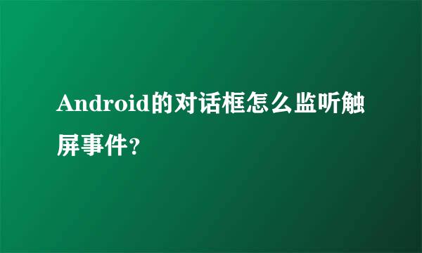 Android的对话框怎么监听触屏事件？