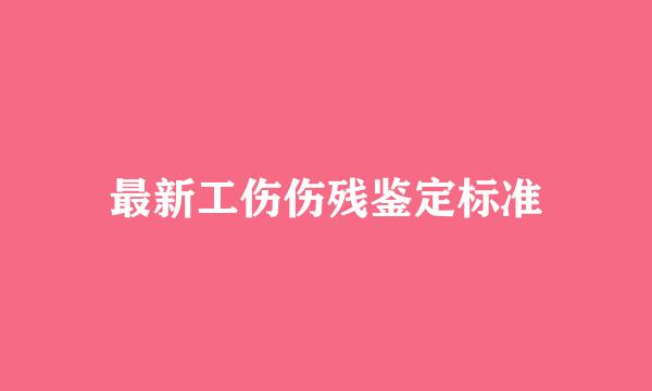 最新工伤伤残鉴定标准