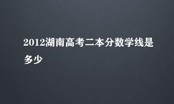 2012湖南高考二本分数学线是多少