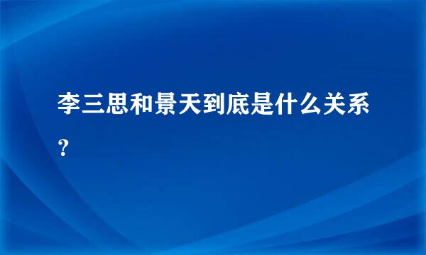 李三思和景天到底是什么关系？