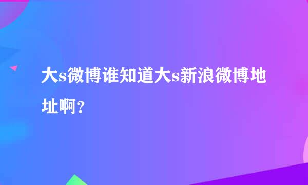 大s微博谁知道大s新浪微博地址啊？