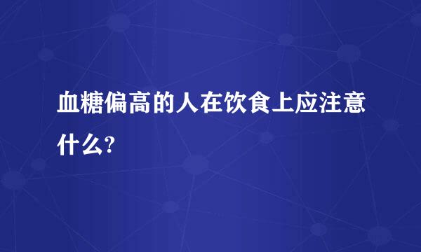 血糖偏高的人在饮食上应注意什么?