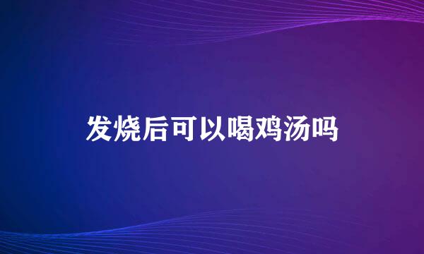 发烧后可以喝鸡汤吗