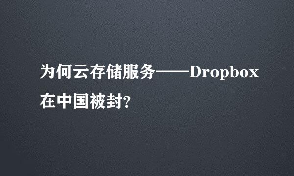 为何云存储服务——Dropbox在中国被封？