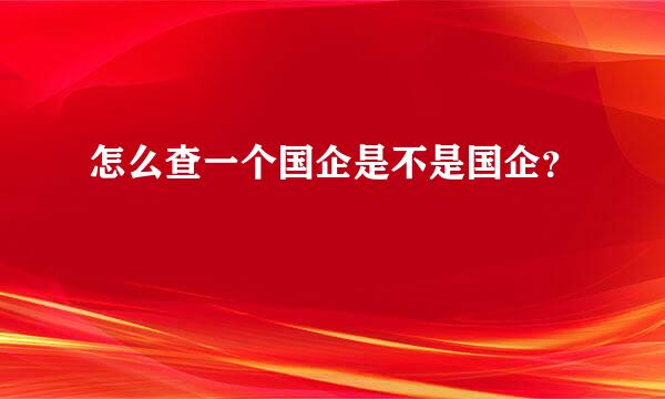 怎么查一个国企是不是国企？