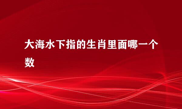 大海水下指的生肖里面哪一个数