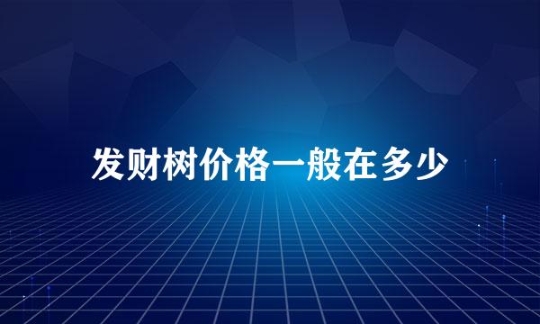 发财树价格一般在多少