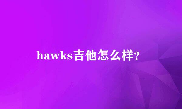 hawks吉他怎么样？