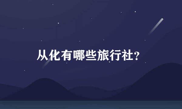 从化有哪些旅行社？