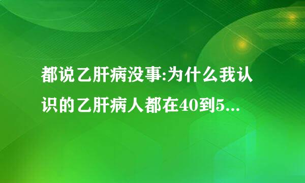 都说乙肝病没事:为什么我认识的乙肝病人都在40到50岁不在了?