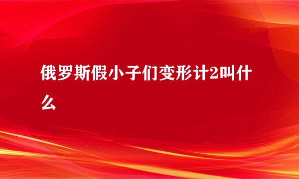 俄罗斯假小子们变形计2叫什么