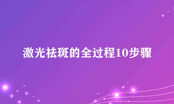 激光祛斑的全过程10步骤