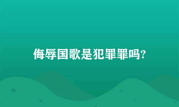 侮辱国歌是犯罪罪吗?