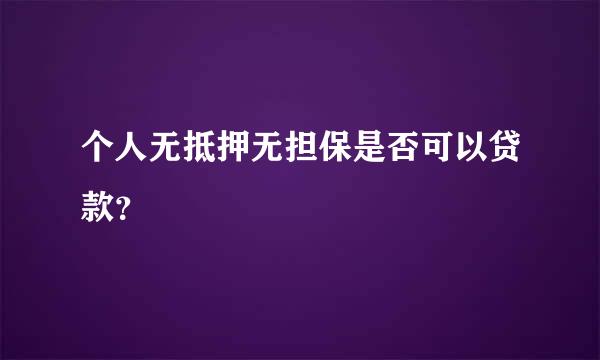 个人无抵押无担保是否可以贷款？