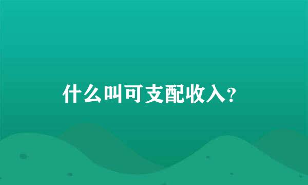 什么叫可支配收入？