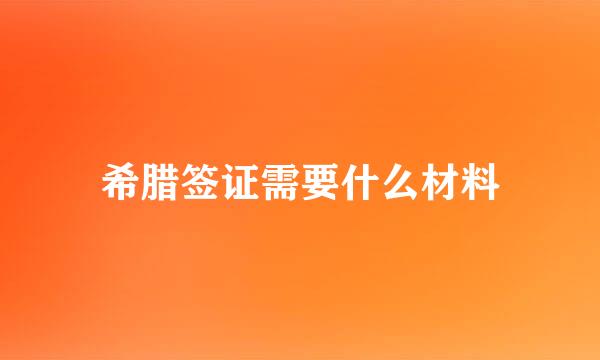 希腊签证需要什么材料