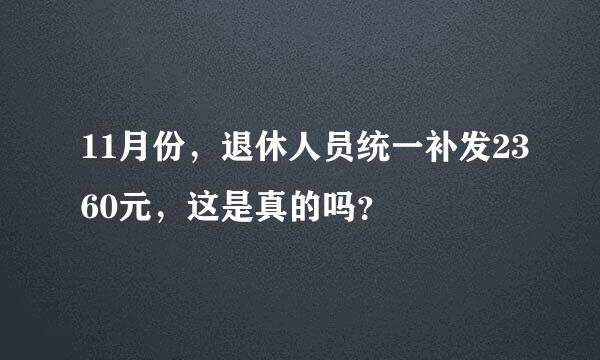 11月份，退休人员统一补发2360元，这是真的吗？