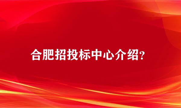 合肥招投标中心介绍？