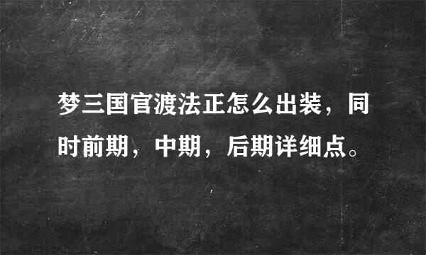 梦三国官渡法正怎么出装，同时前期，中期，后期详细点。