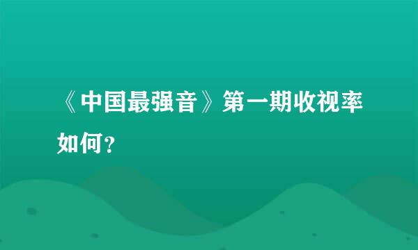 《中国最强音》第一期收视率如何？