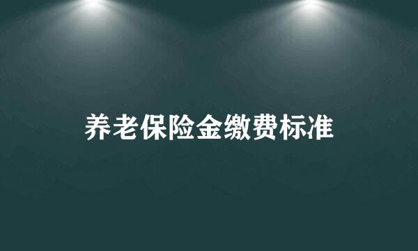 养老保险金缴费标准