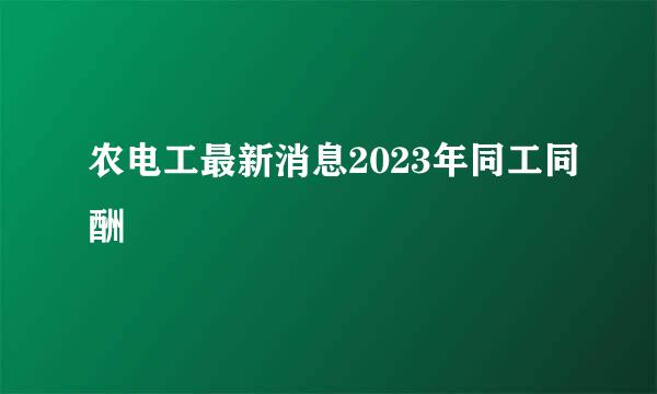 农电工最新消息2023年同工同酬