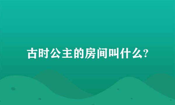 古时公主的房间叫什么?