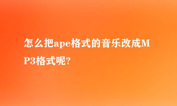 怎么把ape格式的音乐改成MP3格式呢?