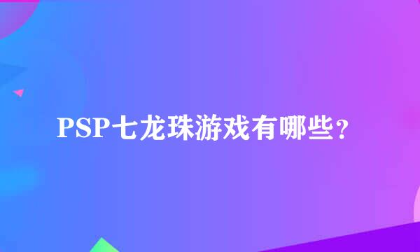 PSP七龙珠游戏有哪些？