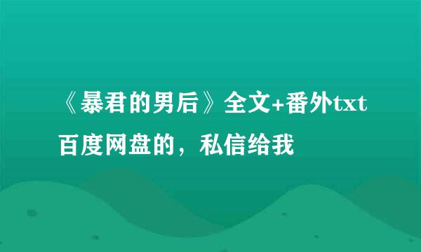 《暴君的男后》全文+番外txt百度网盘的，私信给我