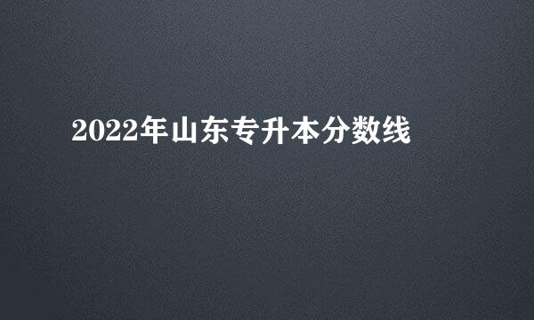 2022年山东专升本分数线