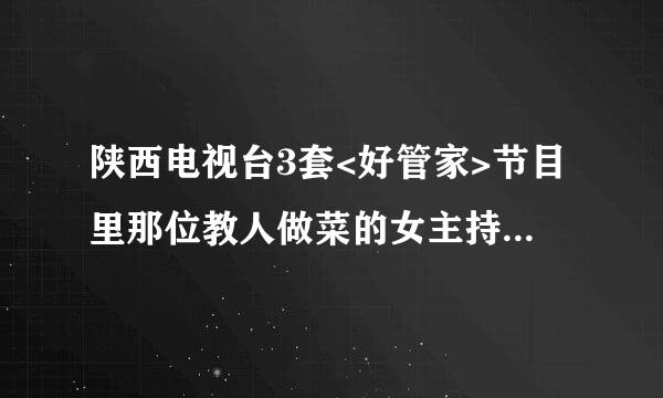 陕西电视台3套<好管家>节目里那位教人做菜的女主持人叫什么？