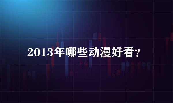 2013年哪些动漫好看？