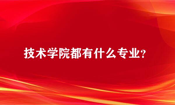 技术学院都有什么专业？