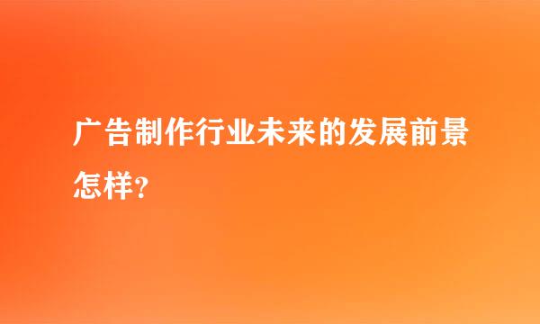 广告制作行业未来的发展前景怎样？