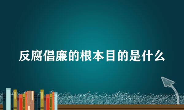 反腐倡廉的根本目的是什么