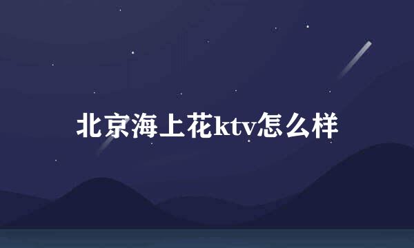 北京海上花ktv怎么样