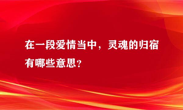 在一段爱情当中，灵魂的归宿有哪些意思？