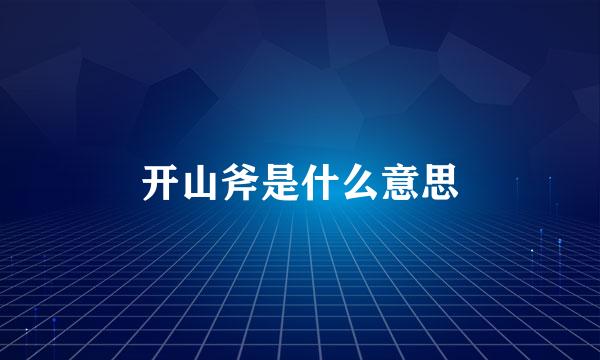 开山斧是什么意思