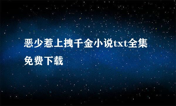 恶少惹上拽千金小说txt全集免费下载