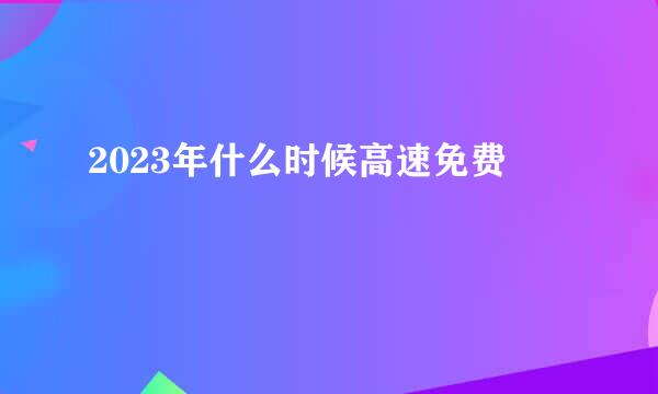 2023年什么时候高速免费