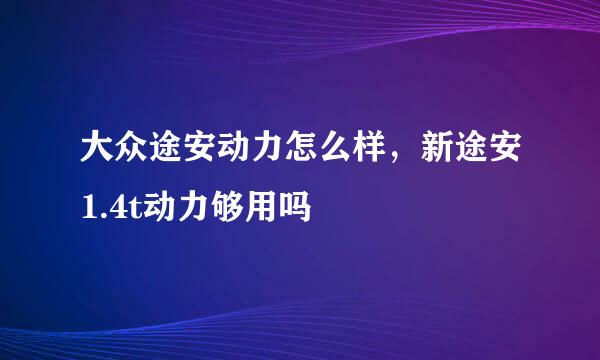 大众途安动力怎么样，新途安1.4t动力够用吗