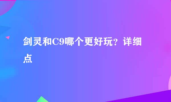 剑灵和C9哪个更好玩？详细点