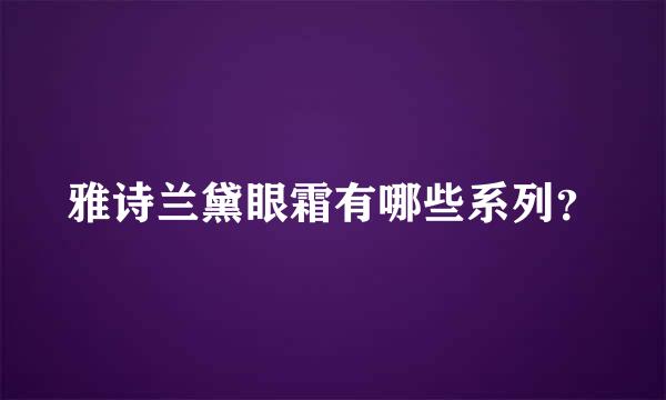 雅诗兰黛眼霜有哪些系列？