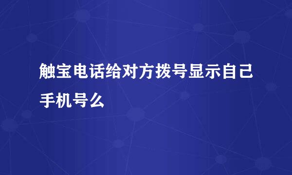 触宝电话给对方拨号显示自己手机号么