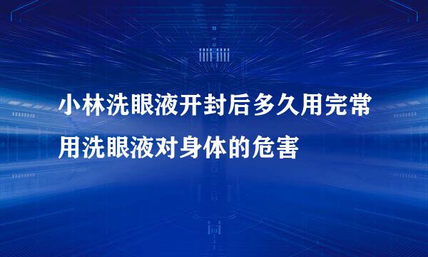 小林洗眼液开封后多久用完常用洗眼液对身体的危害