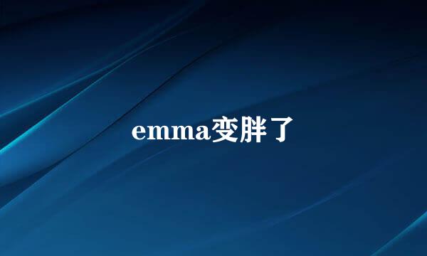 emma变胖了