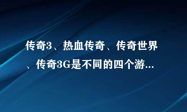 传奇3、热血传奇、传奇世界、传奇3G是不同的四个游戏吗？为什么都叫传奇？哪个游戏好玩