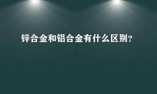 锌合金和铝合金有什么区别？