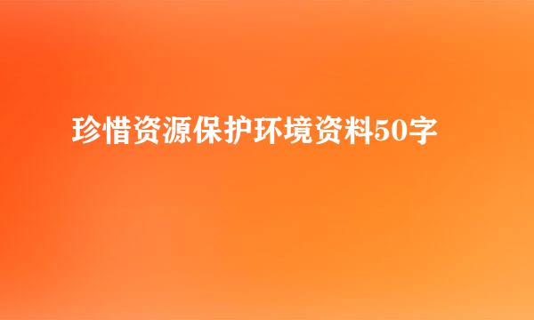 珍惜资源保护环境资料50字